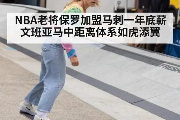 NBA老将保罗加盟马刺一年底薪 文班亚马中距离体系如虎添翼